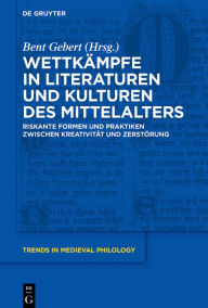 Title: Wettkämpfe in Literaturen und Kulturen des Mittelalters: Riskante Formen und Praktiken zwischen Kreativität und Zerstörung, Author: Bent Gebert