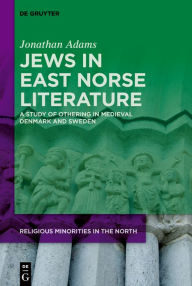 Title: Jews in East Norse Literature: A Study of Othering in Medieval Denmark and Sweden, Author: Jonathan Adams