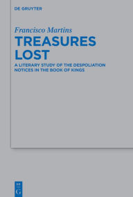 Title: Treasures Lost: A Literary Study of the Despoliation Notices in the Book of Kings, Author: Francisco Martins