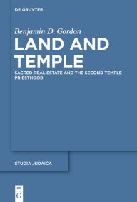 Title: Land and Temple: Field Sacralization and the Agrarian Priesthood of Second Temple Judaism, Author: Benjamin D Gordon