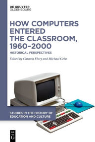 Title: How Computers Entered the Classroom, 1960-2000: Historical Perspectives, Author: Carmen Flury