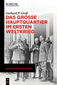 Title: Das Große Hauptquartier im Ersten Weltkrieg, Author: Gerhard P. Groß