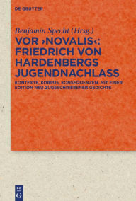 Title: Vor 'Novalis' - Friedrich von Hardenbergs Jugendnachlass: Korpus, Kontexte, Konsequenzen. Mit einer Edition neu zugeschriebener Gedichte, Author: Benjamin Specht