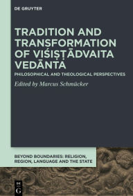 Title: Tradition and Transformation of Visi??advaita Vedanta: Philosophical and Theological Perspectives, Author: Marcus Schmücker