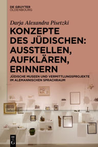 Title: Konzepte des Jüdischen: Ausstellen, Aufklären, Erinnern: Jüdische Museen und Vermittlungsprojekte im alemannischen Sprachraum, Author: Darja Alexandra Pisetzki