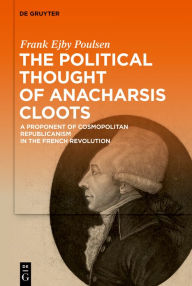 Title: The Political Thought of Anacharsis Cloots: A Proponent of Cosmopolitan Republicanism in the French Revolution, Author: Frank Ejby Poulsen