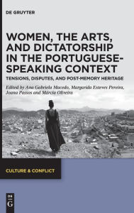 Title: Women, the Arts, and Dictatorship in the Portuguese-Speaking Context: Tensions, Disputes, and Post-Memory Heritage, Author: Ana Gabriela Macedo