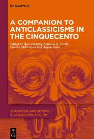 Title: A Companion to Anticlassicisms in the Cinquecento, Author: Marc Föcking