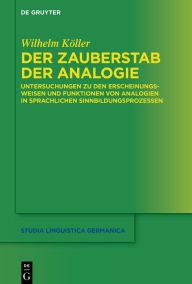 Title: Der Zauberstab der Analogie: Untersuchungen zu den Erscheinungsweisen und Funktionen von Analogien in sprachlichen Sinnbildungsprozessen, Author: Wilhelm Köller