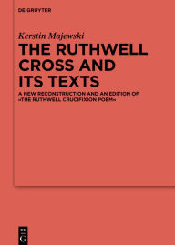 Title: The Ruthwell Cross and its Texts: A New Reconstruction and an Edition of The Ruthwell Crucifixion Poem, Author: Kerstin Majewski