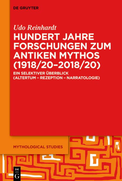Hundert Jahre Forschungen zum antiken Mythos (1918/20-2018/20): Ein selektiver Überblick (Altertum - Rezeption Narratologie)
