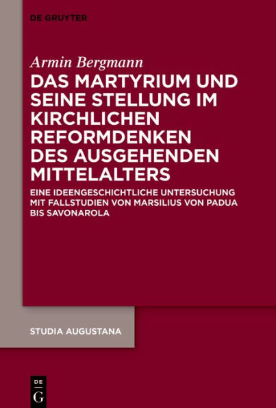 Das Martyrium und seine Stellung im kirchlichen Reformdenken des ausgehenden Mittelalters: Eine ideengeschichtliche Untersuchung mit Fallstudien von Marsilius von Padua bis Savonarola