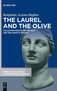 Title: The Laurel and the Olive: Collected Essays on Archaic and Hellenistic Poetry, Author: Benjamin Acosta-Hughes