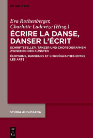 Title: Écrire la danse, danser l'écrit: Schriftsteller, Tänzer und Choreographen zwischen den Künsten / Écrivains, danseurs et chorégraphes entre les arts, Author: Eva Rothenberger