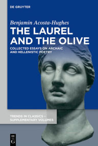 Title: The Laurel and the Olive: Collected Essays on Archaic and Hellenistic Poetry, Author: Benjamin Acosta-Hughes