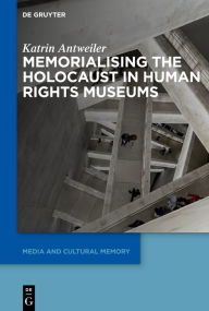 Title: Memorialising the Holocaust in Human Rights Museums, Author: Katrin Antweiler