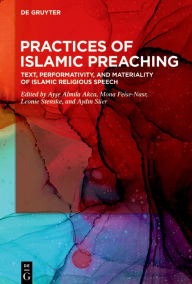 Title: Practices of Islamic Preaching: Text, Performativity, and Materiality of Islamic Religious Speech, Author: Ayse Almila Akca