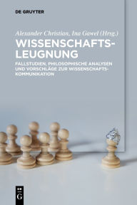 Title: Wissenschaftsleugnung: Fallstudien, philosophische Analysen und Vorschläge zur Wissenschaftskommunikation, Author: Alexander Christian