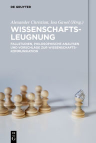 Title: Wissenschaftsleugnung: Fallstudien, philosophische Analysen und Vorschläge zur Wissenschaftskommunikation, Author: Alexander Christian