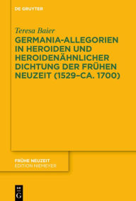 Title: Germania-Allegorien in Heroiden und heroidenähnlicher Dichtung der Frühen Neuzeit (1529-ca. 1700), Author: Teresa Baier