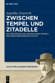 Title: Zwischen Tempel und Zitadelle: Die Zerstörung des Jerusalemer Tempels und seine Erneuerung im Islam, Author: Angelika Neuwirth