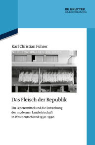 Title: Das Fleisch der Republik: Ein Lebensmittel und die Entstehung der modernen Landwirtschaft in Westdeutschland 1950-1990, Author: Karl Christian Führer