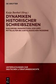 Title: Dynamiken historischer Schreibszenen: Diachrone Perspektiven vom Spätmittelalter bis zur klassischen Moderne, Author: Katja Barthel