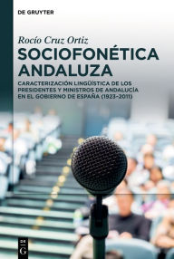 Title: Sociofonética andaluza: Caracterización lingüística de los presidentes y ministros de Andalucía en el Gobierno de España (1923-2011), Author: Rocío Cruz Ortiz