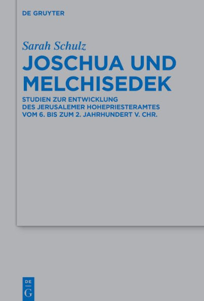 Joschua und Melchisedek: Studien zur Entwicklung des Jerusalemer Hohepriesteramtes vom 6. bis zum 2. Jahrhundert v. Chr.