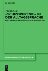 Title: »Schizophrenie« in der Alltagssprache: Eine linguistische Begriffsgeschichte 1908-2009, Author: Yvonne Ilg