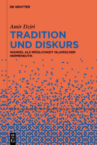 Title: Tradition und Diskurs: Wandel als Möglichkeit islamischer Hermeneutik, Author: Amir Dziri