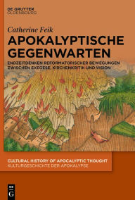 Title: Apokalyptische Gegenwarten: Endzeitdenken reformatorischer Bewegungen zwischen Exegese, Kirchenkritik und Vision, Author: Catherine Feik