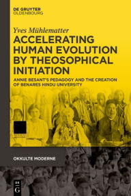 Title: Accelerating Human Evolution by Theosophical Initiation: Annie Besant's Pedagogy and the Creation of Benares Hindu University, Author: Yves Mühlematter