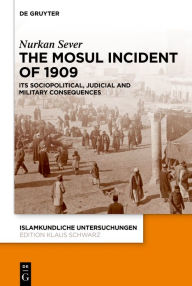 Title: The Mosul Incident of 1909: Its Sociopolitical, Judicial and Military Consequences, Author: Nurkan Sever