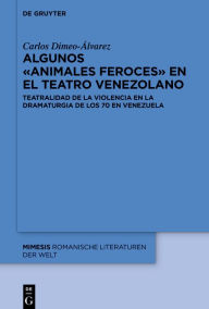 Title: Algunos «animales feroces» en el teatro venezolano: Teatralidad de la violencia en la dramaturgia de los 70 en Venezuela, Author: Carlos Dimeo-Álvarez