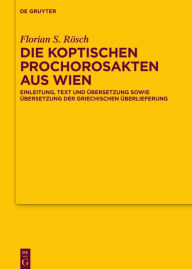 Title: Die koptischen Prochorosakten aus Wien: Einleitung, Text und Übersetzung sowie Übersetzung der griechischen Überlieferung, Author: Florian Sebastian Rösch