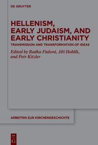Title: Hellenism, Early Judaism, and Early Christianity: Transmission and Transformation of Ideas, Author: Radka Fialová