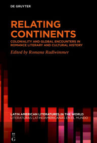 Title: Relating Continents: Coloniality and Global Encounters in Romance Literary and Cultural History, Author: Romana Radlwimmer