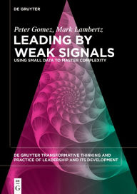 Title: Leading by Weak Signals: Using Small Data to Master Complexity, Author: Peter Gomez