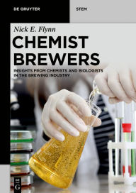 Title: Chemist Brewers: Insights from Chemists and Biologists in the Brewing Industry, Author: Nick Edward Flynn