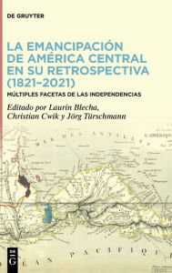 Title: La emancipación de América Central en su retrospectiva (1821-2021): Múltiples facetas de las Independencias, Author: Laurin Blecha