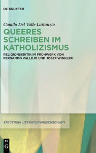Title: Queeres Schreiben im Katholizismus: Religionskritik im Frühwerk von Fernando Vallejo und Josef Winkler, Author: Camilo Del Valle Lattanzio