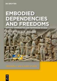 Title: Embodied Dependencies and Freedoms: Artistic Communities and Patronage in Asia, Author: Julia A.B. Hegewald