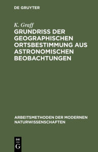 Title: Grundriß der geographischen Ortsbestimmung aus astronomischen Beobachtungen / Edition 3, Author: K. Graff