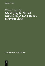 Title: Guerre, état et société à la fin du moyen âge: Études sur les armées des rois de France 1337-1494, Author: Philippe Contamine