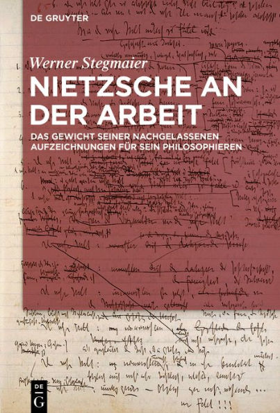 Nietzsche an der Arbeit: Das Gewicht seiner nachgelassenen Aufzeichnungen für sein Philosophieren