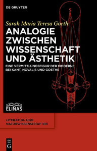 Title: Analogie zwischen Wissenschaft und Ästhetik: Eine Vermittlungsfigur der Moderne bei Kant, Novalis und Goethe, Author: Sarah Maria Teresa Goeth