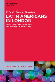 Title: Latin Americans in London: Language Ideologies and Discourses of Migration, Author: F. Daniel Morales Hernández