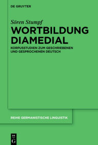Title: Wortbildung diamedial: Korpusstudien zum geschriebenen und gesprochenen Deutsch, Author: Sören Stumpf