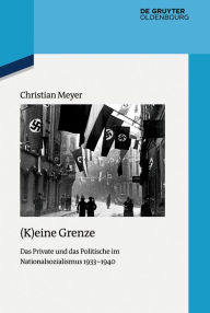 Title: (K)eine Grenze: Das Private und das Politische im Nationalsozialismus 1933-1940, Author: Christian Meyer